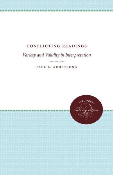 Conflicting Readings: Variety and Validity in Interpretation - Paul B. Armstrong - Books - The University of North Carolina Press - 9780807842799 - October 15, 1990
