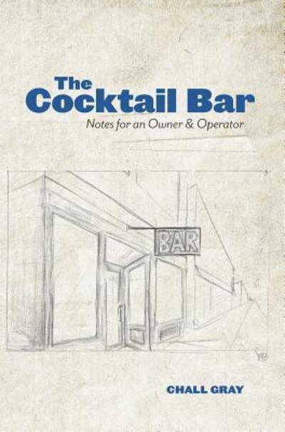 Cover for Chall Gray · The Cocktail Bar: Notes for an Owner &amp; Operator (Hardcover Book) (2018)