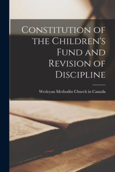 Cover for Wesleyan Methodist Church in Canada · Constitution of the Children's Fund and Revision of Discipline [microform] (Paperback Book) (2021)