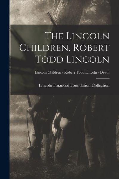 Cover for Lincoln Financial Foundation Collection · The Lincoln Children. Robert Todd Lincoln; Lincoln Children - Robert Todd Lincoln - Death (Paperback Book) (2021)