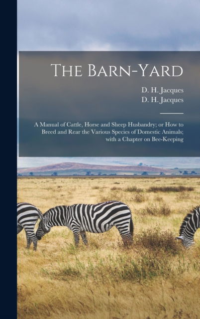 Cover for D H (Daniel Harrison) 182 Jacques · The Barn-yard: a Manual of Cattle, Horse and Sheep Husbandry; or How to Breed and Rear the Various Species of Domestic Animals; With a Chapter on Bee-keeping (Gebundenes Buch) (2021)