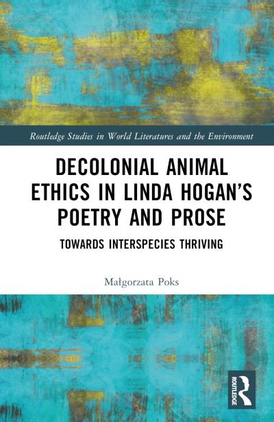 Cover for Malgorzata Poks · Decolonial Animal Ethics in Linda Hogan’s Poetry and Prose: Towards Interspecies Thriving - Routledge Studies in World Literatures and the Environment (Hardcover Book) (2023)