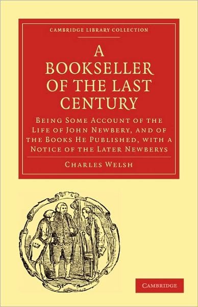 Cover for Charles Welsh · Bookseller of the Last Century: Being Some Account of the Life of John Newbery, and of the Books He Published, with a Notice of the Later Newberys - Cambridge Library Collection - History of Printing, Publishing and Libraries (Pocketbok) (2010)