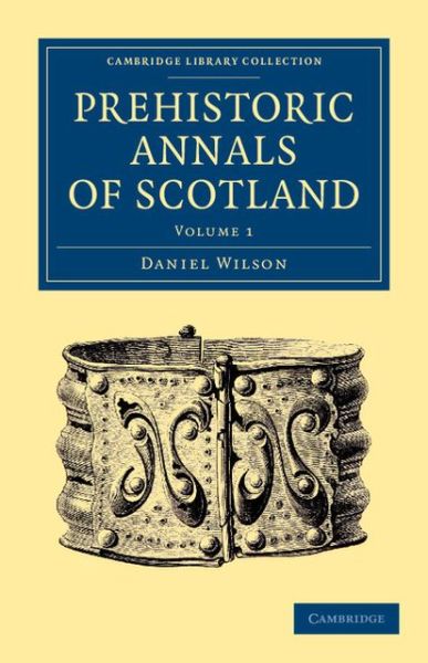 Prehistoric Annals of Scotland - Cambridge Library Collection - Archaeology - Daniel Wilson - Books - Cambridge University Press - 9781108054799 - April 18, 2013