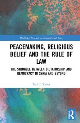 Cover for Zwier, Paul J. (Emory University, USA) · Peacemaking, Religious Belief and the Rule of Law: The Struggle between Dictatorship and Democracy in Syria and Beyond - Routledge Research in International Law (Inbunden Bok) (2017)