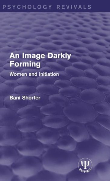 Cover for Bani Shorter · An Image Darkly Forming: Women and Initiation - Psychology Revivals (Hardcover Book) (2015)