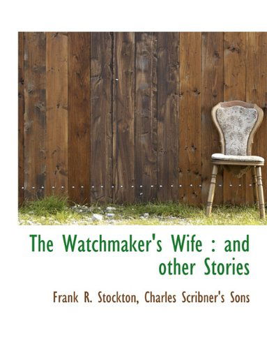 The Watchmaker's Wife: and Other Stories - Frank R. Stockton - Kirjat - BiblioLife - 9781140296799 - tiistai 6. huhtikuuta 2010