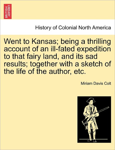 Cover for Miriam Davis Colt · Went to Kansas; Being a Thrilling Account of an Ill-fated Expedition to That Fairy Land, and Its Sad Results; Together with a Sketch of the Life of Th (Paperback Book) (2011)