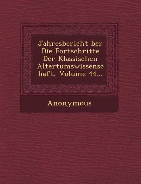 Jahresbericht Ber Die Fortschritte Der Klassischen Altertumswissenschaft, Volume 44... - Anonymous - Bøger - Saraswati Press - 9781249465799 - 1. september 2012