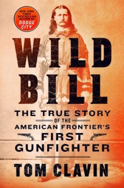 Cover for Tom Clavin · Wild Bill The True Story of the American Frontier's First Gunfighter (Hardcover Book) (2019)