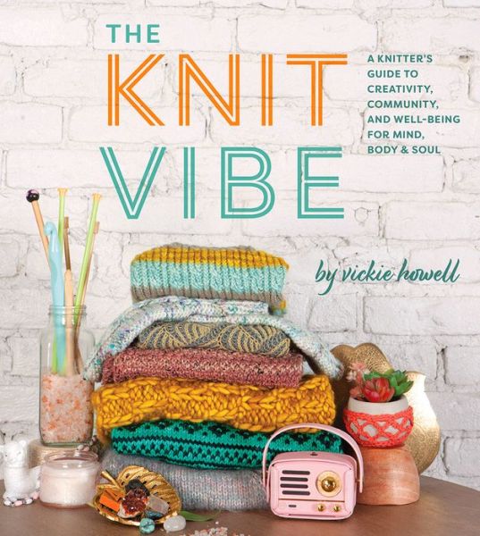 Cover for Vickie Howell · The Knit Vibe: A Knitter's Guide to Creativity, Community, and Well-being for Mind, Body &amp; Soul (Hardcover Book) (2019)