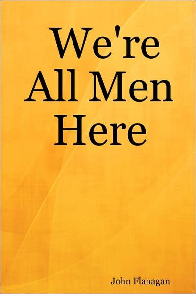 We're All men Here - John Flanagan - Books - Lulu.com - 9781430324799 - August 11, 2007