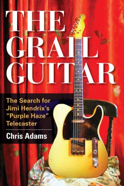 Cover for Chris Adams · The Grail Guitar: The Search for Jimi Hendrix's Purple Haze Telecaster (Hardcover Book) (2016)