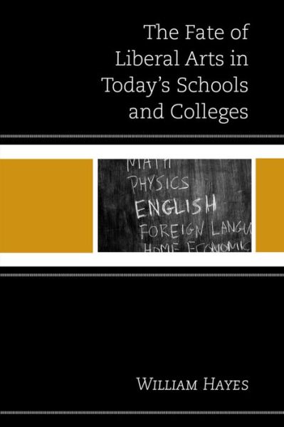 The Fate of Liberal Arts in Today's Schools and Colleges - William Hayes - Books - Bloomsbury Publishing Plc - 9781475817799 - December 11, 2015