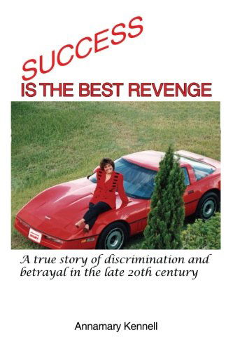 Annamary Kennell · Success is the Best Revenge: a True Story of Discrimination and Betrayal in the Late 20th Century (Paperback Book) (2012)