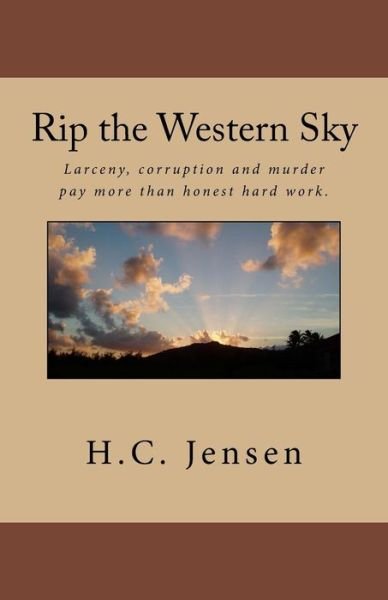 Cover for H C Jensen · Rip the Western Sky: Larceny, Corruption and Murder Pay More Than Honest Hard Work. (Pocketbok) (2013)