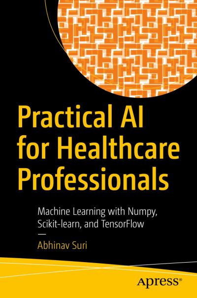 Cover for Abhinav Suri · Practical AI for Healthcare Professionals: Machine Learning with Numpy, Scikit-learn, and TensorFlow (Paperback Book) [1st edition] (2021)