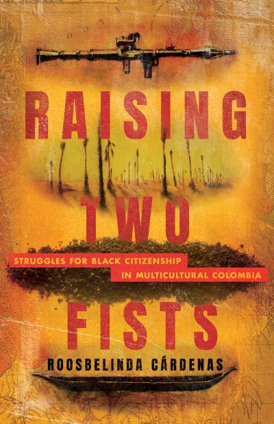 Cover for Roosbelinda Cardenas · Raising Two Fists: Struggles for Black Citizenship in Multicultural Colombia (Hardcover Book) (2024)