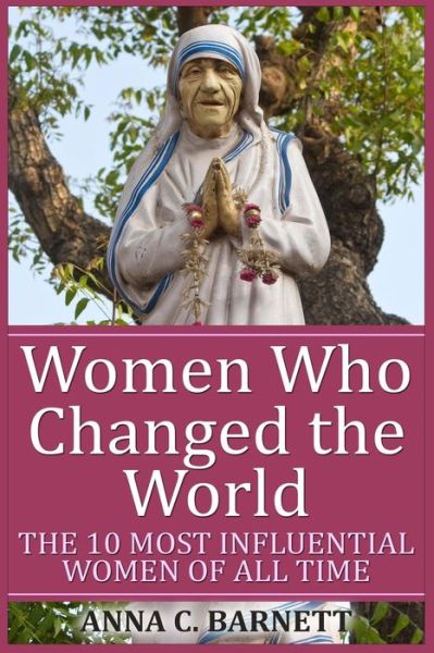 Cover for Anna C Barnett · Women Who Changed the World: the 10 Most Influential Women of All Time (Paperback Book) (2015)