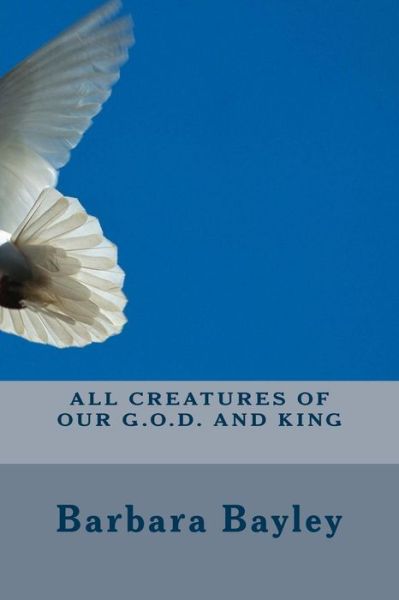 Cover for Ms Barbara R Bayley · All Creatures of Our G.o.d. and King (Pocketbok) (2015)