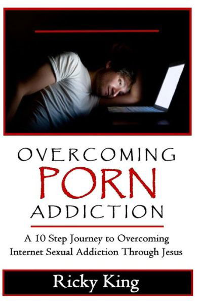 Overcoming Porn Addiction: a 10 Step Journey to Overcoming Internet Sexual Addiction Through Jesus - Ricky King - Kirjat - Createspace - 9781515296799 - torstai 2. heinäkuuta 2015