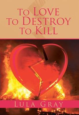 Cover for Lula Gray · To Love To Destroy To Kill (Hardcover Book) (2017)