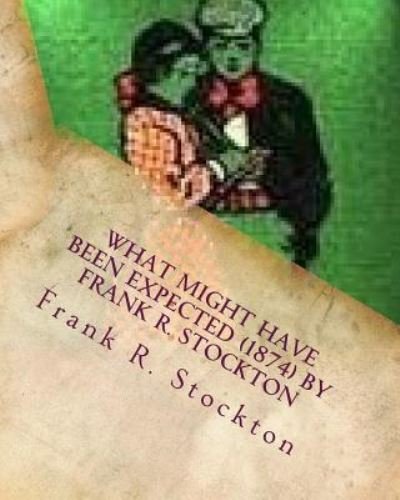 What Might Have Been Expected (1874) by Frank R. Stockton - Frank R Stockton - Kirjat - Createspace Independent Publishing Platf - 9781530046799 - maanantai 15. helmikuuta 2016