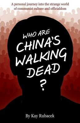 Cover for Kay Rubacek · Who Are China's Walking Dead?: A personal journey into the strange world of communist culture and officialdom (Paperback Book) (2020)