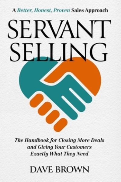 Cover for Dave Brown · Servant Selling: The Handbook for Closing More Deals and Giving Your Customers Exactly What They Need (Hardcover Book) (2023)