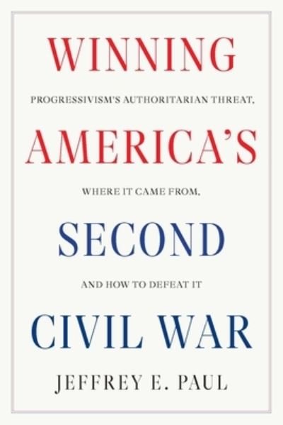 Jeffrey E. Paul · Winning the Second Civil War: Progressivism's Authoritarian Threat, Where It Came from, and How to Defeat It (Hardcover Book) (2024)