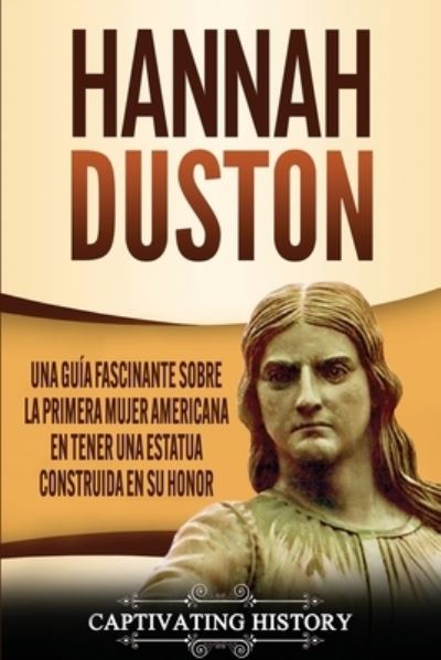 Cover for Captivating History · Hannah Duston: Una guia fascinante sobre la primera mujer americana en tener una estatua construida en su honor (Paperback Book) (2020)