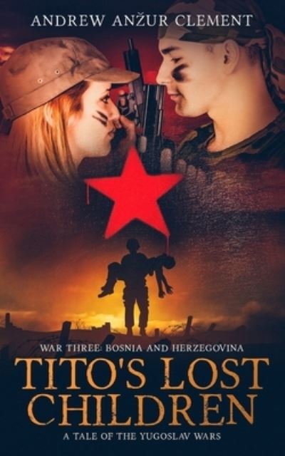 Tito's Lost Children. A Tale of the Yugoslav Wars. War Three - Andrew Anzur Clement - Książki - Independently Published - 9781701064799 - 28 października 2019