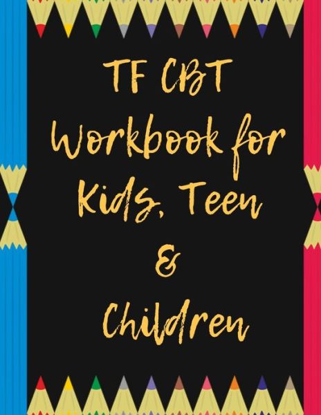 TF CBT Workbook for Kids, Teen and Children - Yuniey Publication - Kirjat - Independently Published - 9781706267799 - torstai 7. marraskuuta 2019