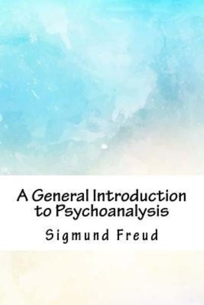 A General Introduction to Psychoanalysis - Sigmund Freud - Bøger - Createspace Independent Publishing Platf - 9781718936799 - 10. maj 2018