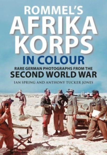 Cover for Ian Spring · Rommel's Afrika Korps in Colour: Rare German Photographs from World War II (Hardcover Book) (2023)