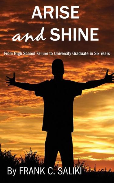 Cover for Frank C. Saliki · Arise and Shine: From High School Failure to University Graduate in Six Years (Paperback Book) (2017)