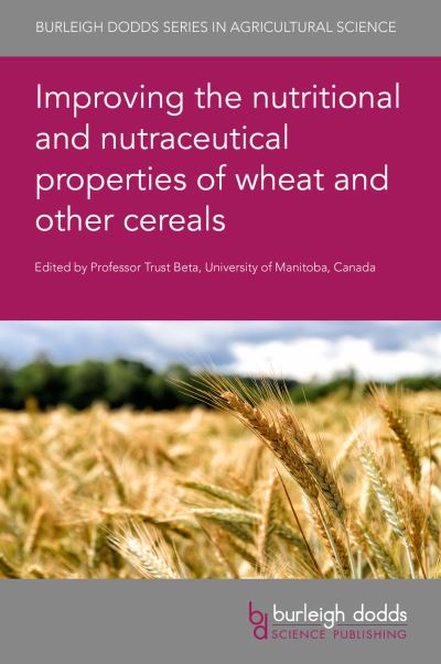 Improving the Nutritional and Nutraceutical Properties of Wheat and Other Cereals - Burleigh Dodds Series in Agricultural Science - Trust Beta - Books - Burleigh Dodds Science Publishing Limite - 9781786764799 - May 11, 2021