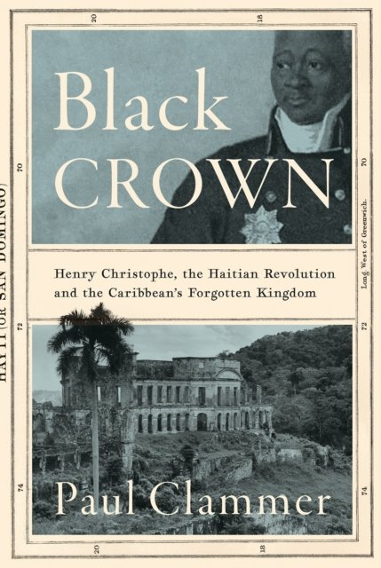 Cover for Paul Clammer · Black Crown: Henry Christophe, the Haitian Revolution and the Caribbean's Forgotten Kingdom (Gebundenes Buch) (2023)