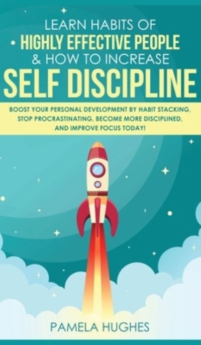 Cover for Pamela Hughes · Learn Habits of Highly Effective People &amp; How to Increase Self Discipline: Boost Your Personal Development by Habit Stacking, Stop Procrastinating, Become More Disciplined, and Improve Focus Today! (Hardcover Book) (2020)