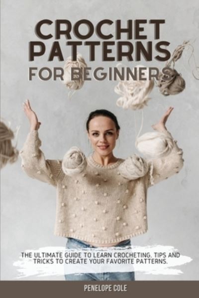 Cover for Penelope Cole · Crochet Patterns for Beginners: The Ultimate Guide to Learn Crocheting. Tips and Tricks to Create Your Favorite Patterns (Paperback Book) (2021)