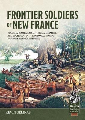 Cover for Kevin Gelinas · Frontier Soldiers of New France Volume 2: Campaign Clothing, Armament, and Equipment of the Colonial Troops in North America (1683-1760) - From Reason to Revolution 1721-1815 (Paperback Book) (2025)