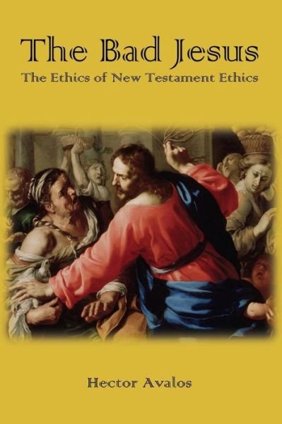 Cover for Hector Avalos · The Bad Jesus: The Ethics of New Testament Ethics (Paperback Book) (2015)