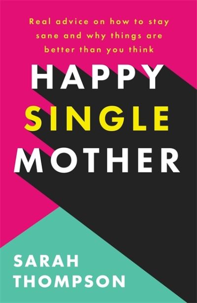 Happy Single Mother: Real advice on how to stay sane and why things are better than you think - Sarah Thompson - Bücher - Octopus Publishing Group - 9781909770799 - 3. März 2022