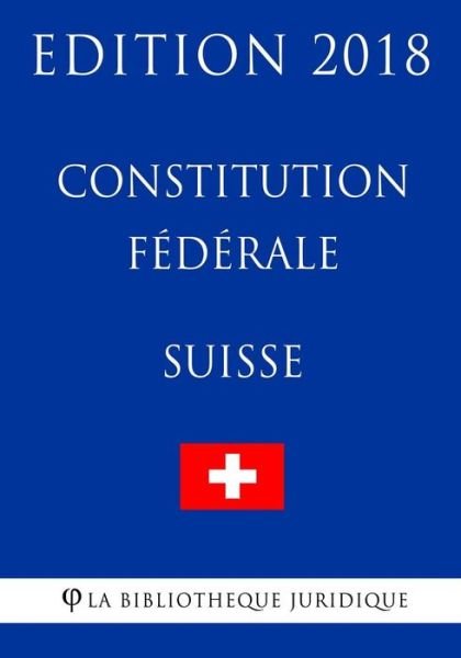 Cover for La Bibliotheque Juridique · Constitution F d rale Suisse - Edition 2018 (Pocketbok) (2018)
