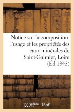 Notice Sur La Composition, l'Usage Et Les Proprietes Des Eaux Minerales de Saint-Galmier, Loire - "" - Bøger - Hachette Livre - Bnf - 9782011272799 - 1. august 2016