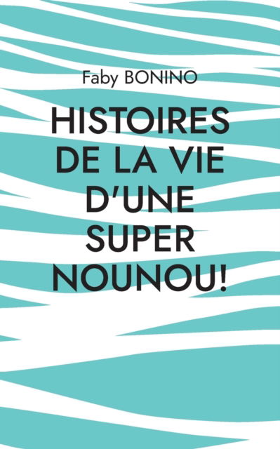 Cover for Faby Bonino · Histoires de la vie d'une Super nounou! (Paperback Book) (2021)