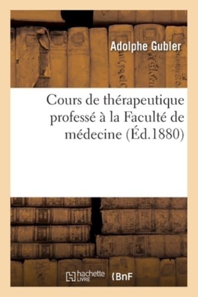 Cover for Adolphe Gubler · Cours de Therapeutique Professe A La Faculte de Medecine (Paperback Book) (2020)