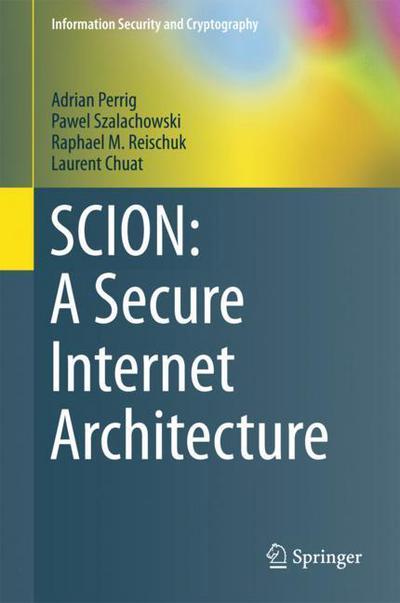 SCION: A Secure Internet Architecture - Information Security and Cryptography - Adrian Perrig - Books - Springer International Publishing AG - 9783319670799 - October 23, 2017