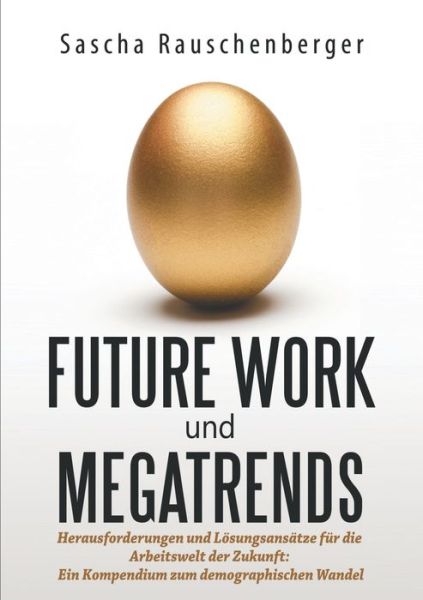 Cover for Sascha Rauschenberger · Future Work und Megatrends: Herausforderungen und Loesungsansatze fur die Arbeitswelt der Zukunft: Ein Kompendium zum demographischen Wandel (Taschenbuch) (2018)