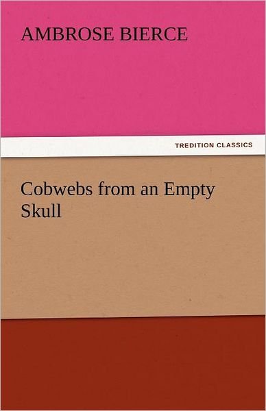 Cobwebs from an Empty Skull (Tredition Classics) - Ambrose Bierce - Kirjat - tredition - 9783842444799 - perjantai 4. marraskuuta 2011